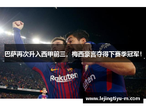 巴萨再次升入西甲前三，梅西豪言夺得下赛季冠军！