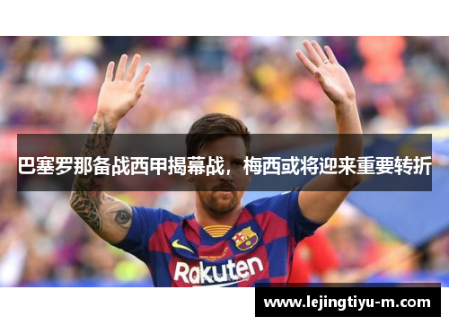 巴塞罗那备战西甲揭幕战，梅西或将迎来重要转折