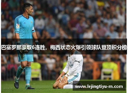 巴塞罗那豪取6连胜，梅西状态火爆引领球队登顶积分榜