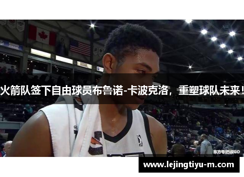 火箭队签下自由球员布鲁诺-卡波克洛，重塑球队未来！