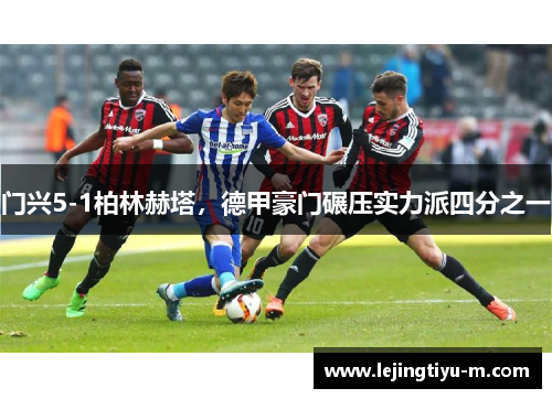 门兴5-1柏林赫塔，德甲豪门碾压实力派四分之一
