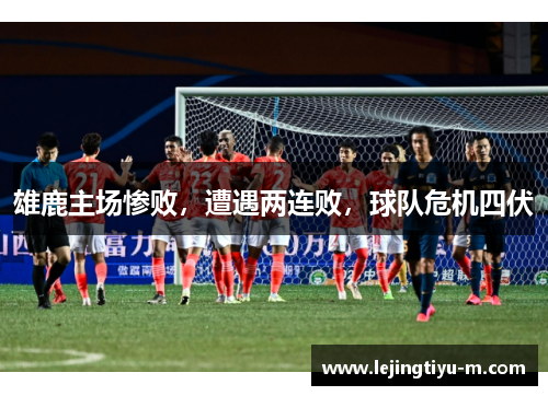 雄鹿主场惨败，遭遇两连败，球队危机四伏