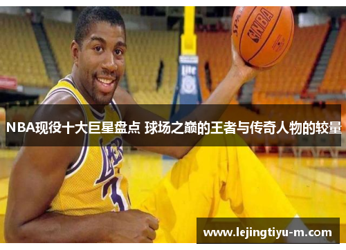 NBA现役十大巨星盘点 球场之巅的王者与传奇人物的较量