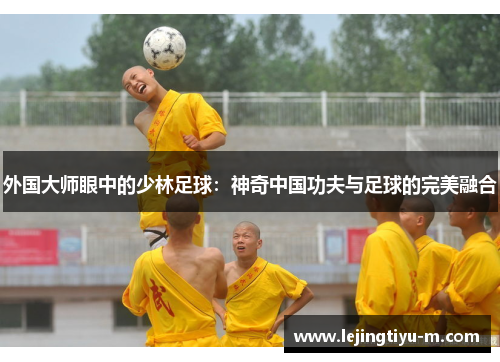 外国大师眼中的少林足球：神奇中国功夫与足球的完美融合
