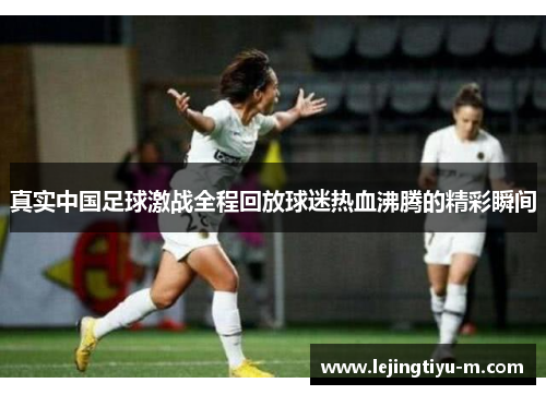 真实中国足球激战全程回放球迷热血沸腾的精彩瞬间