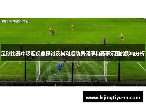 足球比赛中吸烟现象探讨及其对运动员健康和赛事氛围的影响分析