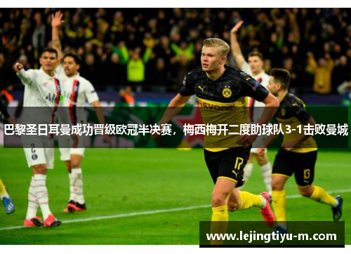 巴黎圣日耳曼成功晋级欧冠半决赛，梅西梅开二度助球队3-1击败曼城