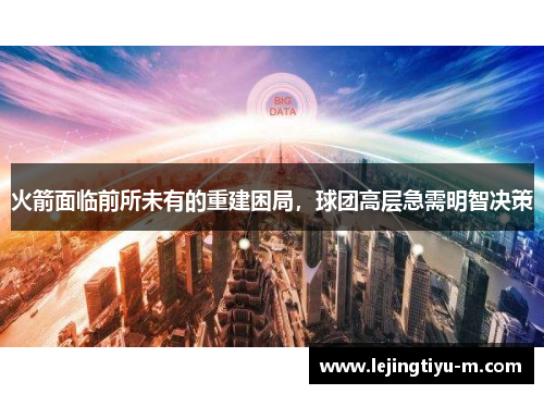 火箭面临前所未有的重建困局，球团高层急需明智决策