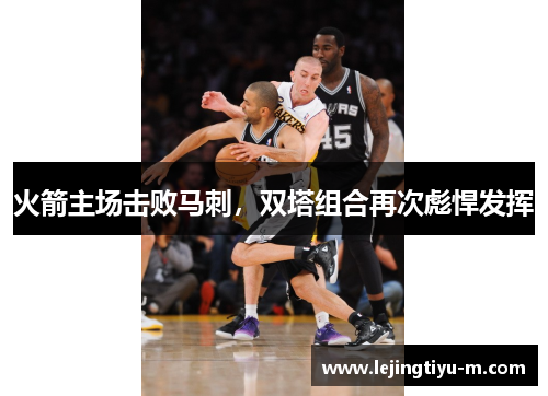 火箭主场击败马刺，双塔组合再次彪悍发挥