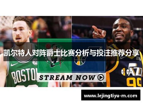 凯尔特人对阵爵士比赛分析与投注推荐分享