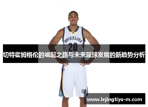 切特霍姆格伦的崛起之路与未来篮球发展的新趋势分析