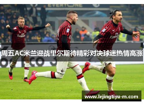 周五AC米兰迎战里尔期待精彩对决球迷热情高涨