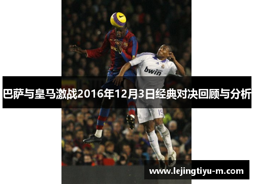 巴萨与皇马激战2016年12月3日经典对决回顾与分析