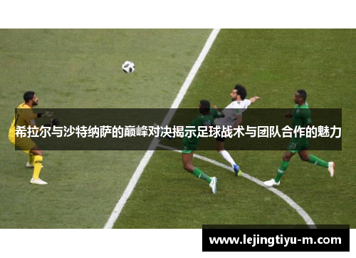 希拉尔与沙特纳萨的巅峰对决揭示足球战术与团队合作的魅力