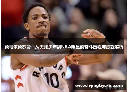 德马尔德罗赞：从天赋少年到NBA明星的奋斗历程与成就解析