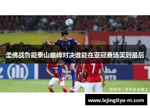 柔佛战鲁能泰山巅峰对决谁能在亚冠赛场笑到最后