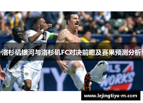 洛杉矶银河与洛杉矶FC对决前瞻及赛果预测分析