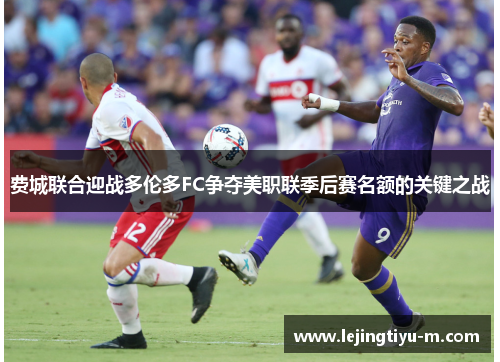 费城联合迎战多伦多FC争夺美职联季后赛名额的关键之战