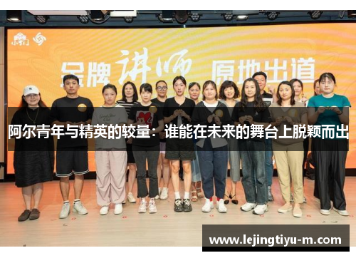 阿尔青年与精英的较量：谁能在未来的舞台上脱颖而出