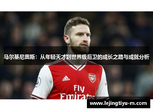 马尔基尼奥斯：从年轻天才到世界级后卫的成长之路与成就分析
